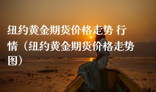 纽约黄金期货价格走势 行情（纽约黄金期货价格走势图）_https://www.boyangwujin.com_期货直播间_第1张