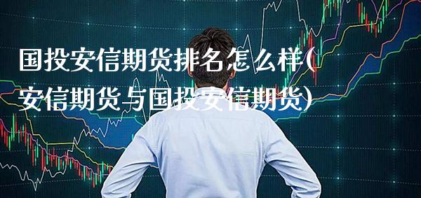 国投安信期货排名怎么样(安信期货与国投安信期货)_https://www.boyangwujin.com_恒生指数_第1张