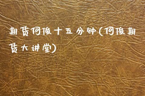 期货何俊十五分钟(何俊期货大讲堂)
