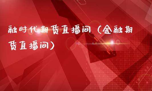 融时代期货直播间（金融期货直播间）_https://www.boyangwujin.com_期货直播间_第1张
