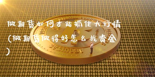 做期货如何才能抓住大行情(做期货做得好怎么找资金)_https://www.boyangwujin.com_期货科普_第1张