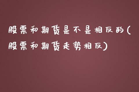 股票和期货是不是相反的(股票和期货走势相反)