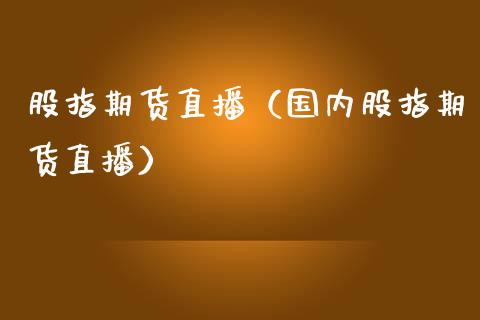 股指期货直播（国内股指期货直播）_https://www.boyangwujin.com_黄金期货_第1张
