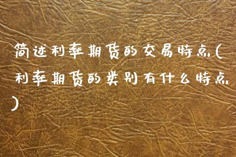 简述利率期货的交易特点(利率期货的类别有什么特点)_https://www.boyangwujin.com_恒指期货_第1张