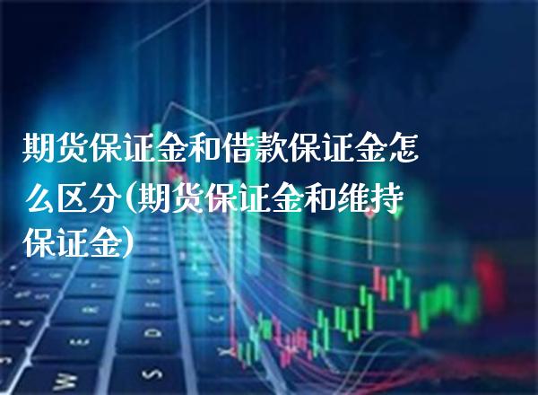 期货保证金和借款保证金怎么区分(期货保证金和维持保证金)_https://www.boyangwujin.com_期货直播间_第1张