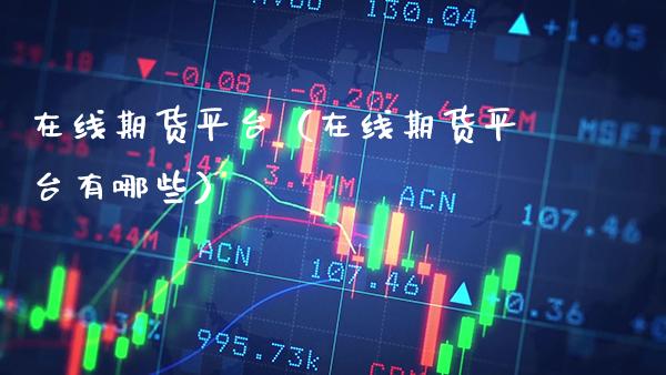 在线期货平台（在线期货平台有哪些）_https://www.boyangwujin.com_纳指期货_第1张