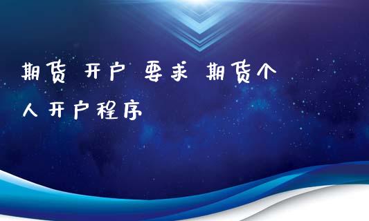 期货 开户 要求 期货个人开户程序_https://www.boyangwujin.com_期货开户_第1张