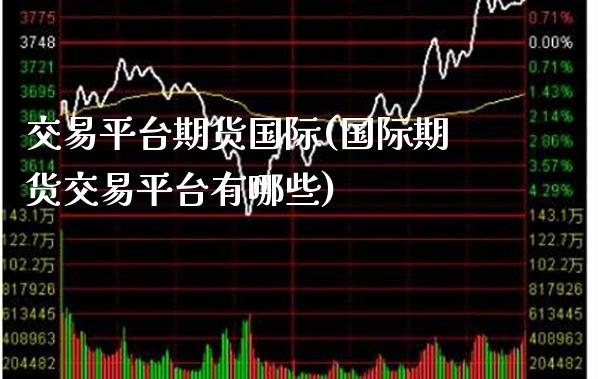 交易平台期货国际(国际期货交易平台有哪些)_https://www.boyangwujin.com_内盘期货_第1张