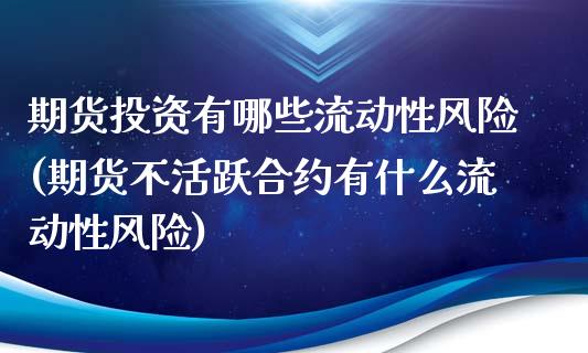 期货投资有哪些流动性风险(期货不活跃合约有什么流动性风险)