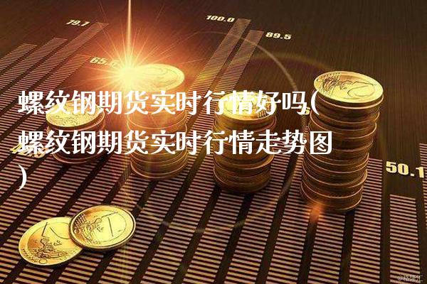 螺纹钢期货实时行情好吗(螺纹钢期货实时行情走势图)