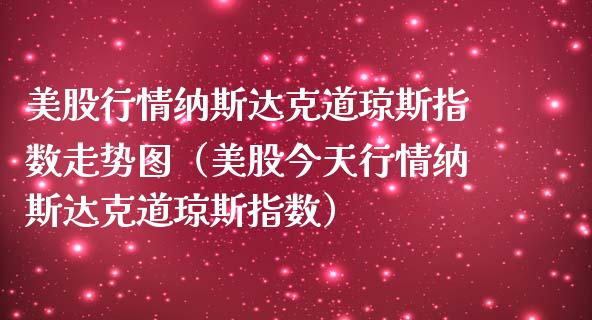 美股行情纳斯达克道琼斯指数走势图（美股今天行情纳斯达克道琼斯指数）