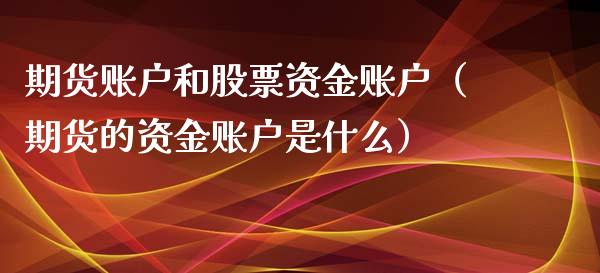 期货账户和股票资金账户（期货的资金账户是什么）_https://www.boyangwujin.com_期货直播间_第1张