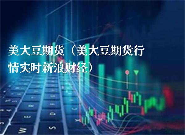 美大豆期货（美大豆期货行情实时新浪财经）_https://www.boyangwujin.com_期货直播间_第1张