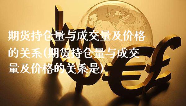 期货持仓量与成交量及价格的关系(期货持仓量与成交量及价格的关系是)_https://www.boyangwujin.com_期货直播间_第1张