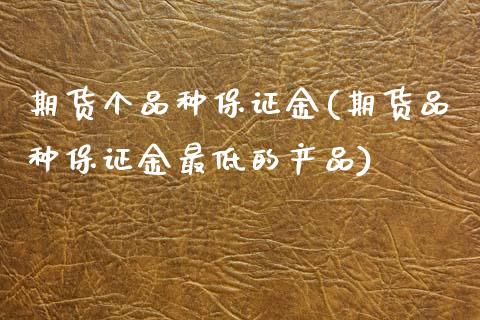 期货个品种保证金(期货品种保证金最低的产品)_https://www.boyangwujin.com_期货直播间_第1张