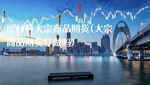 原材料大宗商品期货(大宗商品期货好做吗)