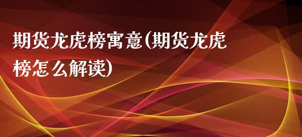 期货龙虎榜寓意(期货龙虎榜怎么解读)