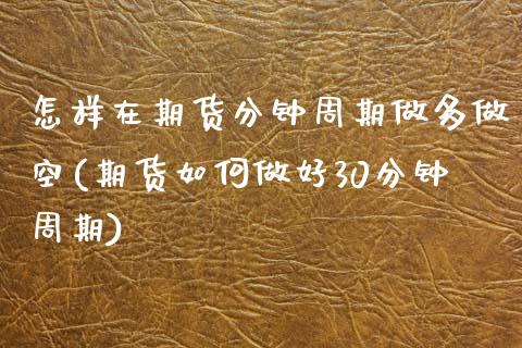 怎样在期货分钟周期做多做空(期货如何做好30分钟周期)_https://www.boyangwujin.com_期货直播间_第1张