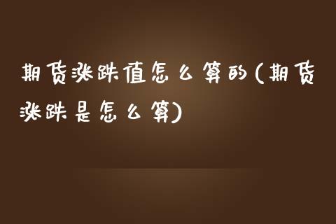 期货涨跌值怎么算的(期货涨跌是怎么算)_https://www.boyangwujin.com_原油期货_第1张