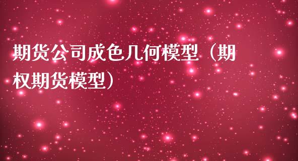 期货公司成色几何模型（期权期货模型）_https://www.boyangwujin.com_期货直播间_第1张