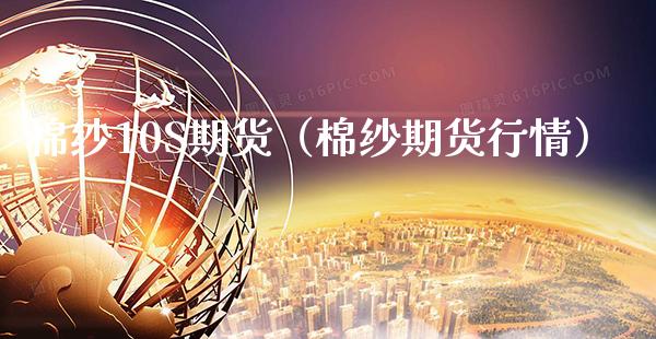 棉纱10S期货（棉纱期货行情）