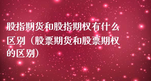 股指期货和股指期权有什么区别（股票期货和股票期权的区别）_https://www.boyangwujin.com_期货直播间_第1张