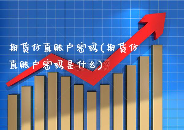 期货仿真账户密码(期货仿真账户密码是什么)_https://www.boyangwujin.com_纳指期货_第1张