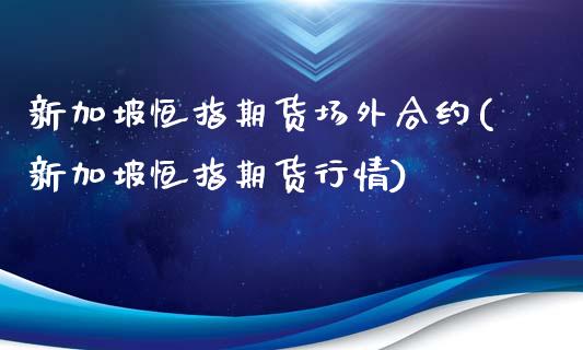 新加坡恒指期货场外合约(新加坡恒指期货行情)_https://www.boyangwujin.com_恒指期货_第1张