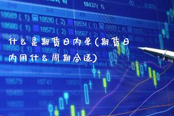 什么是期货日内单(期货日内用什么周期合适)