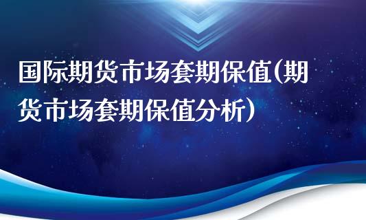 国际期货市场套期保值(期货市场套期保值分析)_https://www.boyangwujin.com_内盘期货_第1张