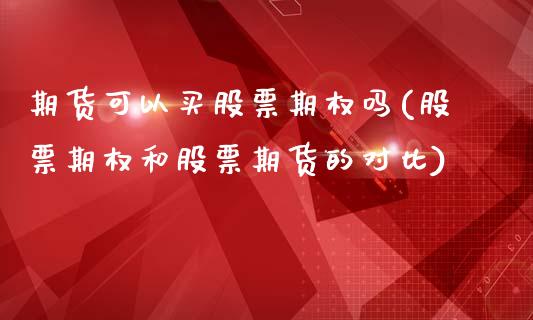 期货可以买股票期权吗(股票期权和股票期货的对比)_https://www.boyangwujin.com_期货科普_第1张