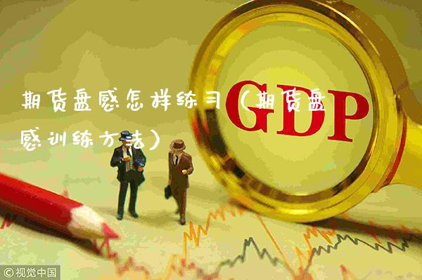 期货盘感怎样练习（期货盘感训练方法）