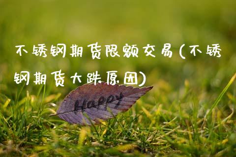 不锈钢期货限额交易(不锈钢期货大跌原因)_https://www.boyangwujin.com_期货直播间_第1张