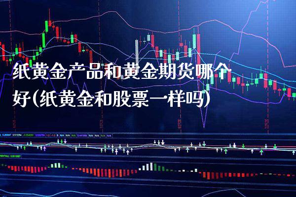 纸黄金产品和黄金期货哪个好(纸黄金和股票一样吗)_https://www.boyangwujin.com_期货科普_第1张