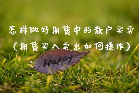 怎样做好期货中的散户买卖（期货买入卖出如何操作）_https://www.boyangwujin.com_黄金期货_第1张