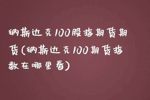纳斯达克100股指期货期货(纳斯达克100期货指数在哪里看)_https://www.boyangwujin.com_期货直播间_第1张