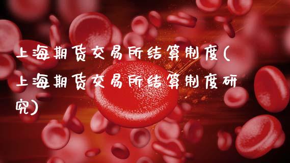 上海期货交易所结算制度(上海期货交易所结算制度研究)_https://www.boyangwujin.com_期货直播间_第1张