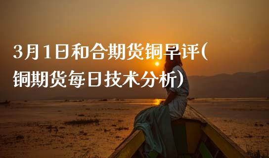 3月1日和合期货铜早评(铜期货每日技术分析)