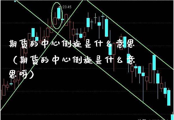 期货的中心倒旋是什么意思（期货的中心倒旋是什么意思呀）_https://www.boyangwujin.com_期货直播间_第1张