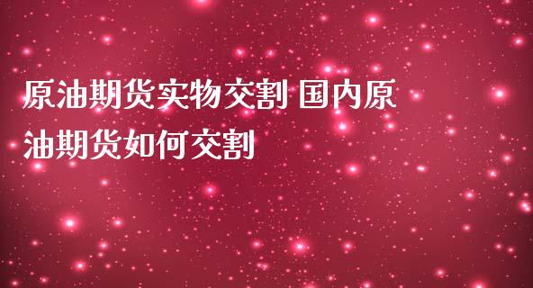 原油期货实物交割 国内原油期货如何交割