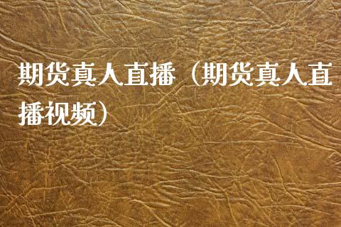 期货真人直播（期货真人直播视频）_https://www.boyangwujin.com_期货直播间_第1张