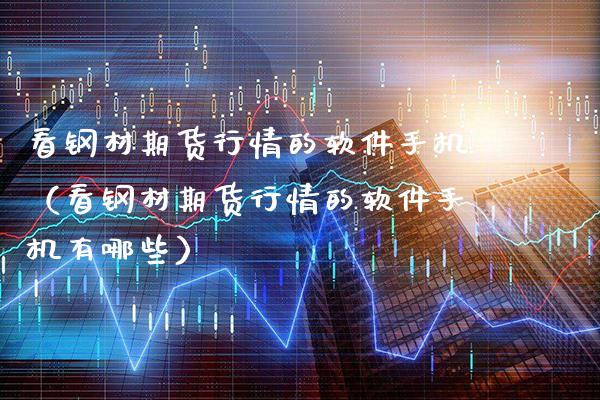看钢材期货行情的软件手机（看钢材期货行情的软件手机有哪些）_https://www.boyangwujin.com_道指期货_第1张