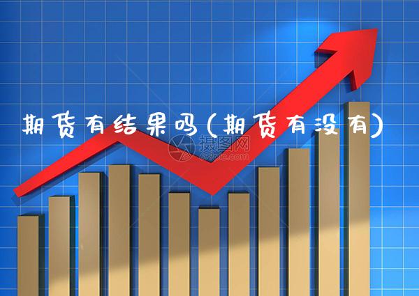 期货有结果吗(期货有没有)_https://www.boyangwujin.com_期货直播间_第1张