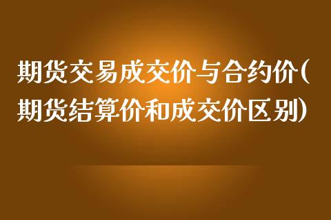 期货交易成交价与合约价(期货结算价和成交价区别)_https://www.boyangwujin.com_黄金期货_第1张