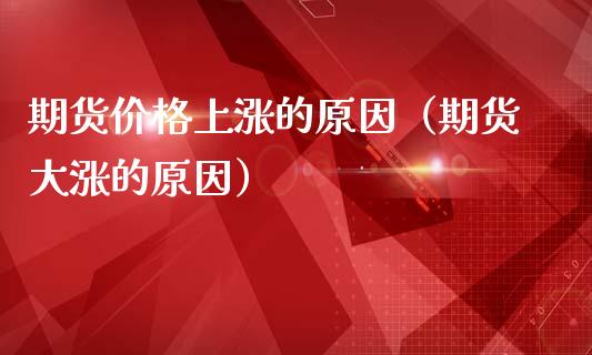期货价格上涨的原因（期货大涨的原因）_https://www.boyangwujin.com_期货直播间_第1张