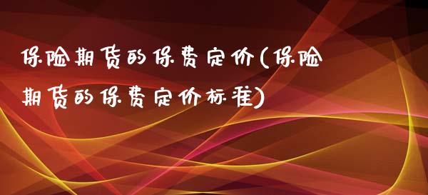 保险期货的保费定价(保险期货的保费定价标准)