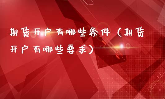 期货开户有哪些条件（期货开户有哪些要求）_https://www.boyangwujin.com_道指期货_第1张