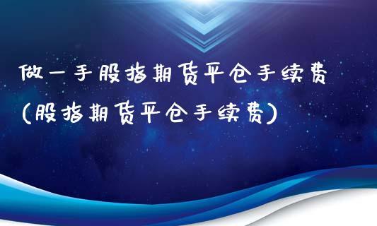 做一手股指期货平仓手续费(股指期货平仓手续费)_https://www.boyangwujin.com_恒生指数_第1张