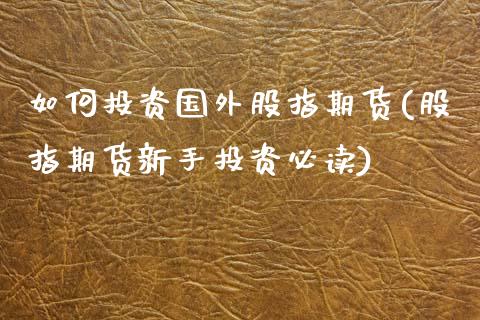 如何投资国外股指期货(股指期货新手投资必读)_https://www.boyangwujin.com_期货直播间_第1张
