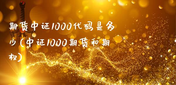 期货中证1000代码是多少(中证1000期货和期权)_https://www.boyangwujin.com_纳指期货_第1张